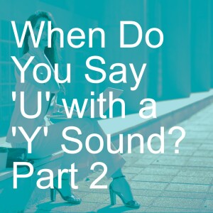 When Do You Say ’U’ with a ’Y’ Sound?  Part 2