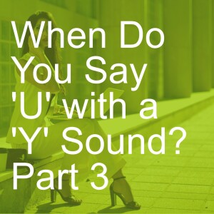 When Do You Say ’U’ with a ’Y’ Sound?  Part 3
