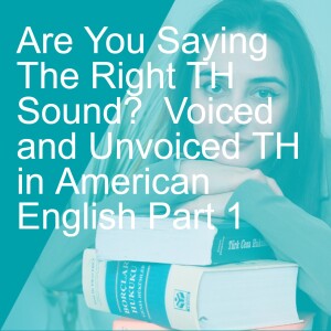 Are You Saying The Right TH Sound?  Voiced and Unvoiced TH in American English Part 1