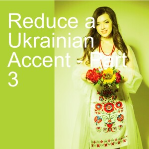 Reduce a Ukrainian Accent - Part 3