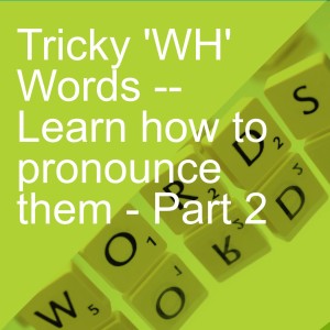 Tricky ’WH’ Words -- Learn how to pronounce them - Part 2