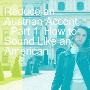 Reduce an Austrian Accent - Part 1. How to Sound Like an American.