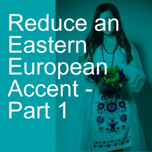 Reduce an Eastern European Accent - Part 1