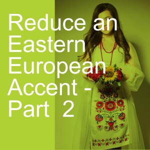 Reduce an Eastern European Accent - Part  2
