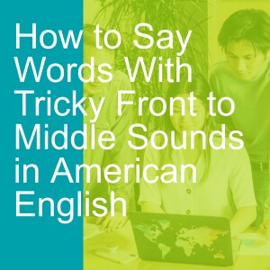 How to Say Words With Tricky Front to Middle Sounds in American English