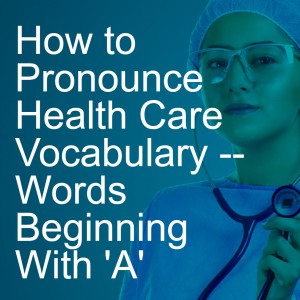 How to Pronounce Health Care Vocabulary -- Words Beginning With ’A’