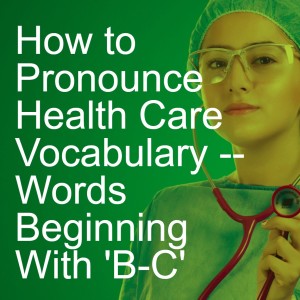 How to Pronounce Health Care Vocabulary -- Words Beginning With ’B-C’