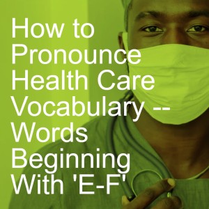 How to Pronounce Health Care Vocabulary -- Words Beginning With ’E-F’