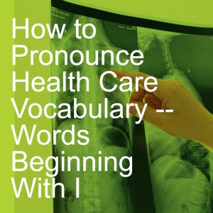 How to Pronounce Health Care Vocabulary -- Words Beginning With I