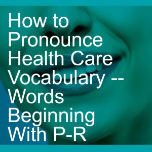 How to Pronounce Health Care Vocabulary -- Words Beginning With P-R