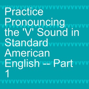 Practice Pronouncing the ’V’ Sound in Standard American English -- Part 1