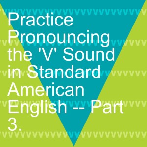 Practice Pronouncing the ’V’ Sound in Standard American English -- Part 3.