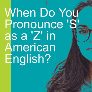 When Do You Pronounce ’S’ as a ’Z’ in American English?