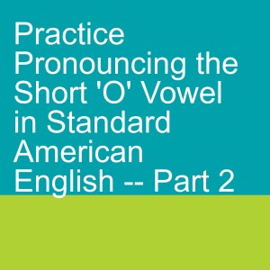 Practice Pronouncing the Short ’O’ Vowel in Standard American English -- Part 2