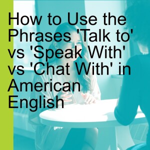How to Use the Phrases 'Talk to' vs 'Speak With' vs 'Chat With' in American English