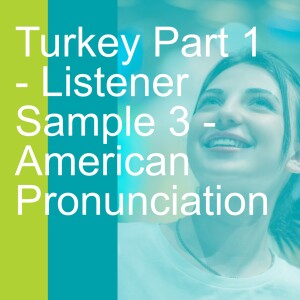 Turkey Part 1 - Listener Sample 3 - American Pronunciation