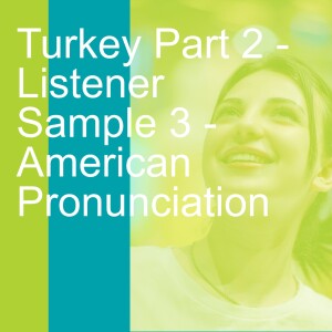 Turkey Part 2 - Listener Sample 3 - American Pronunciation