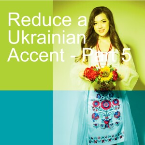 Reduce a Ukrainian Accent - Part 5