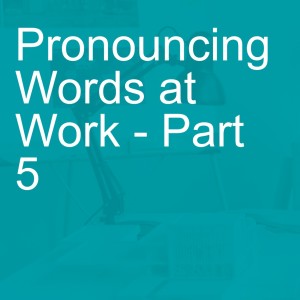 Pronouncing Words at Work - Part 5