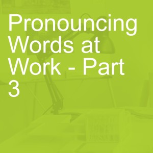 Pronouncing Words at Work - Part 3