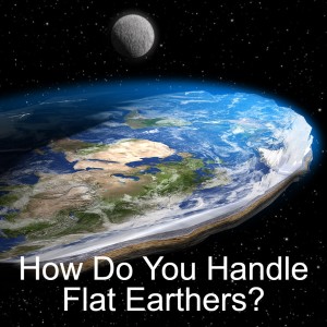 How Do You Handle Flat Earthers?