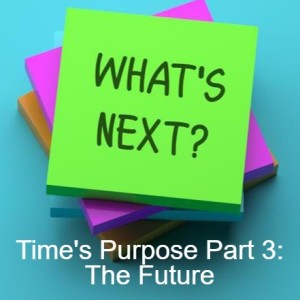 Time‘s Purpose Part 3: The Future