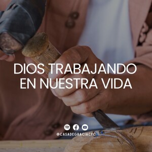 Dios trabajando en nuestras vidas - Casa de Gracia