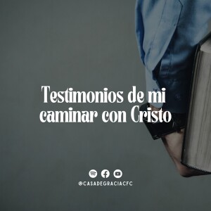 Testimonios de mi caminar con Cristo - Casa de Gracia