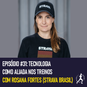 #31 Tecnologia como aliada nos treinos | Rosana Fortes (Strava Brasil)