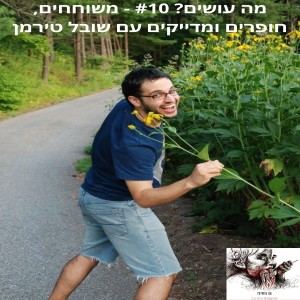 מה עושים? #10 - משוחחים, חופרים ומדייקים עם שובל טירמן