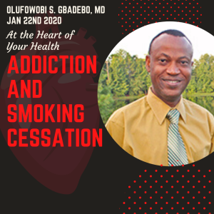 Dr. Olufowobi S. Gbadebo | Addiction and Smoking | 01-22-2020 | At the Heart of Your Health