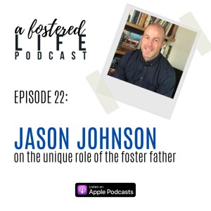 Ep 22: Jason Johnson on the Unique Role of the Foster Father