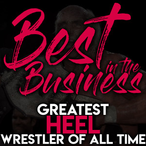 Best in the Business Ep.13 - Greatest Heel of All Time