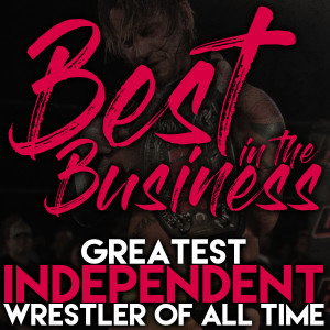 Best in the Business Ep.4 - Greatest Independent Wrestler of All Time