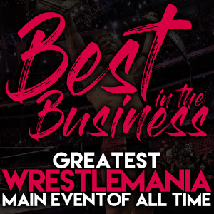 Best in the Business Ep.2 - Greatest Wrestlemania Main Event of All Time