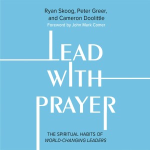 #326: Peter Greer & Ryan Skoog: Lead With Prayer