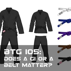 BTG 105 - Does a Gi or a Belt Matter?