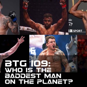 BTG 109 - Who is the Baddest man on the planet?