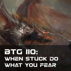 BTG 110 - When Stuck Do What You Fear