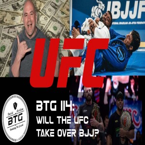 BTG 114 - Will the UFC take over BJJ?