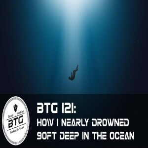 BTG 121 - How I nearly drowned 90ft deep in the ocean