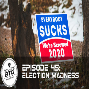 BTG 45 - Election Madness