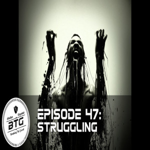 BTG 47 - Struggling