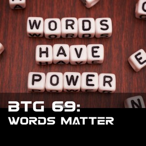 BTG 69 - Words Matter