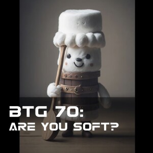 BTG 70 - Are you soft?