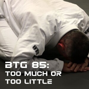 BTG 85 - Too Much or Too Little