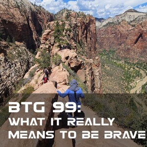 BTG 99: What it really means to be Brave