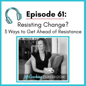 💖 61.  Resisting Change?   3 Ways to Get Ahead of Resistance