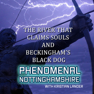 The River That Claims Souls & Beckingham’s Black Dog - Phenomenal Nottinghamshire