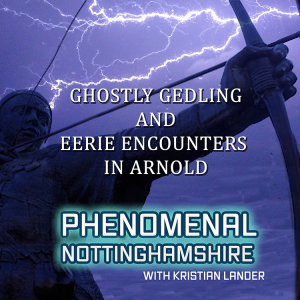 Ghostly Gedling and Eerie Encounters in Arnold - Phenomenal Nottinghamshire